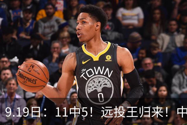 9.19日：11中5！远投王归来！中国男篮最精准的空间型前锋